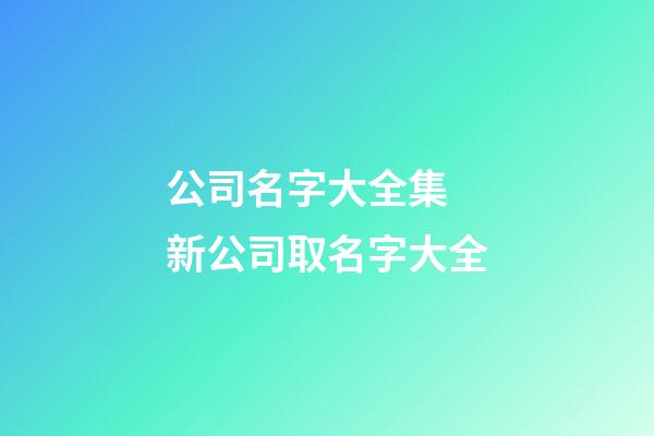 公司名字大全集 新公司取名字大全
